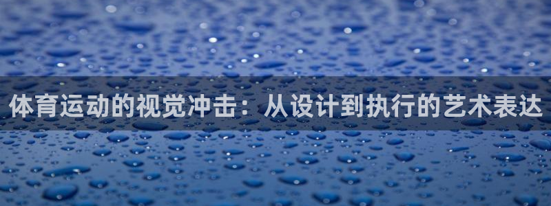 btv体育：体育运动的视觉冲击：从设计到执行的艺术表达
