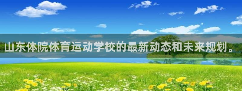BTV体育今日节目单：山东体院体育运动学校的最新动态和未来规划。